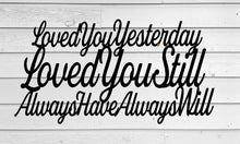 Load image into Gallery viewer, Loved you yesterday loved you still always have always will, Love Quotes, Metal Sign, Anniversary gift, metal wall art,