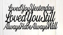 Load image into Gallery viewer, Loved you yesterday loved you still always have always will, Love Quotes, Metal Sign, Anniversary gift, metal wall art,