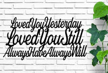 Load image into Gallery viewer, Loved you yesterday loved you still always have always will, Love Quotes, Metal Sign, Anniversary gift, metal wall art,