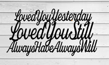 Load image into Gallery viewer, Loved you yesterday loved you still always have always will, Love Quotes, Metal Sign, Anniversary gift, metal wall art,
