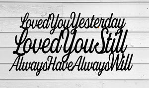 Loved you yesterday loved you still always have always will, Love Quotes, Metal Sign, Anniversary gift, metal wall art,